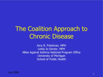The Coalition Approach to  Chronic Disease  Amy R. Friedman, MPH  Linda Jo Doctor, MPH  Allies Against Asthma National Program Office  University of Michigan 