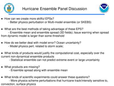 Hurricane Ensemble Panel Discussion ● How can we create more skillful EPSs? - Better physics perturbation or Multi-model ensemble (or SKEBS) ● What are the best methods of taking advantage of these EPS? - Ensemble me