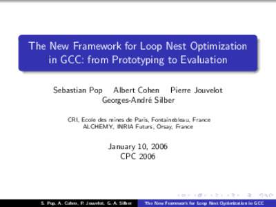 The New Framework for Loop Nest Optimization in GCC: from Prototyping to Evaluation Sebastian Pop Albert Cohen Pierre Jouvelot Georges-Andr´e Silber CRI, Ecole des mines de Paris, Fontainebleau, France ALCHEMY, INRIA Fu