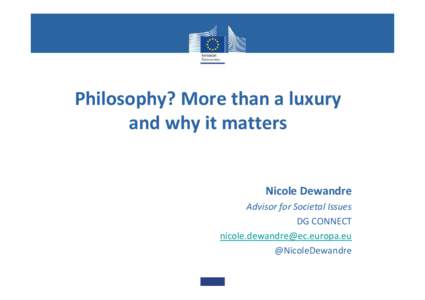 Philosophy? More than a luxury and why it matters Nicole Dewandre Advisor for Societal Issues DG CONNECT 