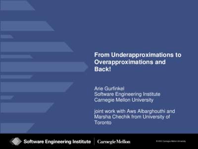 From Underapproximations to Overapproximations and Back! Arie Gurfinkel Software Engineering Institute Carnegie Mellon University