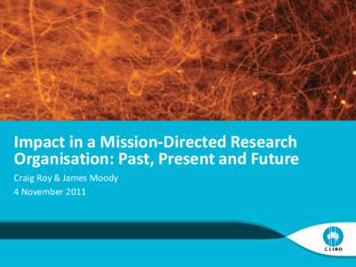 Impact in a Mission-Directed Research Organisation: Past, Present and Future Craig Roy & James Moody 4 November 2011  Our Strategic Journey