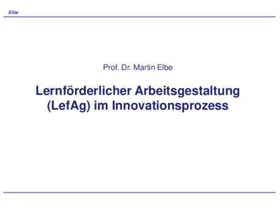 Elbe  Prof. Dr. Martin Elbe Lernförderlicher Arbeitsgestaltung (LefAg) im Innovationsprozess