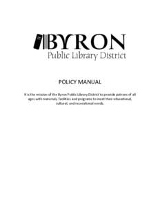 POLICY MANUAL It is the mission of the Byron Public Library District to provide patrons of all ages with materials, facilities and programs to meet their educational, cultural, and recreational needs.  CONTENTS