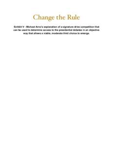 Change the Rule Exhibit V - Michael Arno’s explanation of a signature drive competition that can be used to determine access to the presidential debates in an objective way that allows a viable, moderate third choice t