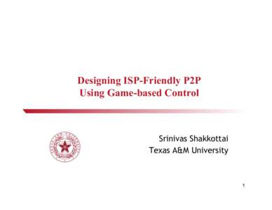 Designing ISP-Friendly P2P Using Game-based Control Srinivas Shakkottai Texas A&M University