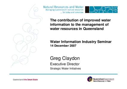 The contribution of improved water information to the management of water resources in Queensland Water Information Industry Seminar 14 December 2007