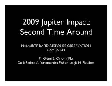 2009 Jupiter Impact:  Second Time Around
 NASA/IRTF RAPID RESPONSE OBSERVATION CAMPAIGN
 PI: Glenn S. Orton (JPL)
 Co-I: Padma A. Yanamandra-Fisher, Leigh N. Fletcher