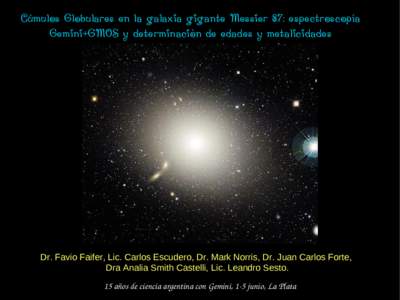 Cúmulos Globulares en la galaxia gigante Messier 87: espectroscopía Gemini+GMOS y determinaciòn de edades y metalicidades Dr. Favio Faifer, Lic. Carlos Escudero, Dr. Mark Norris, Dr. Juan Carlos Forte, Dra Analia Smit