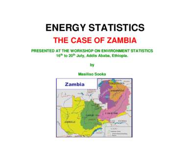 ENERGY STATISTICS THE CASE OF ZAMBIA PRESENTED AT THE WORKSHOP ON ENVIRONMENT STATISTICS 16th to 20th July, Addis Ababa, Ethiopia. by Masiliso Sooka