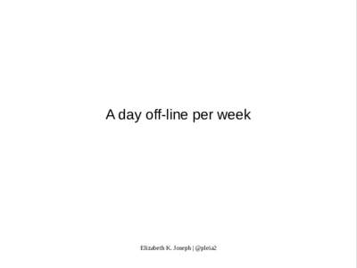 A day off-line per week  Elizabeth K. Joseph | @pleia2 Actual talk title: A day off per week (but I didn’t want you to think I was crazy)