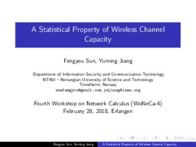 A Statistical Property of Wireless Channel Capacity Fengyou Sun, Yuming Jiang Department of Information Security and Communication Technology NTNU – Norwegian University of Science and Technology Trondheim, Norway