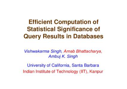 Efficient Computation of Statistical Significance of Query Results in Databases Vishwakarma Singh, Arnab Bhattacharya, Ambuj K. Singh University of California, Santa Barbara