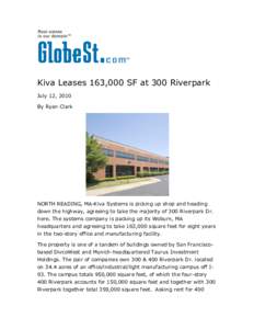 Kiva Leases 163,000 SF at 300 Riverpark July 12, 2010 By Ryan Clark NORTH READING, MA-Kiva Systems is picking up shop and heading down the highway, agreeing to take the majority of 300 Riverpark Dr.