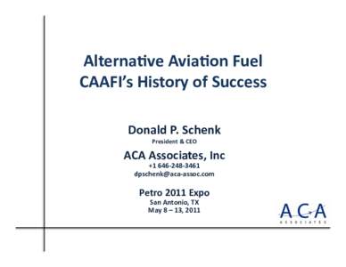 Alterna(ve	
  Avia(on	
  Fuel	
   CAAFI’s	
  History	
  of	
  Success	
   Donald	
  P.	
  Schenk	
   President	
  &	
  CEO	
    ACA	
  Associates,	
  Inc	
  