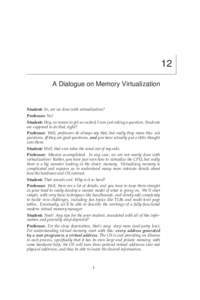 12 A Dialogue on Memory Virtualization Student: So, are we done with virtualization? Professor: No! Student: Hey, no reason to get so excited; I was just asking a question. Students