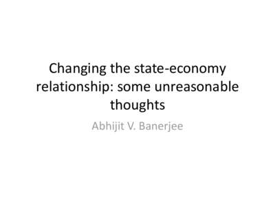 Changing the state-economy relationship: some unreasonable thoughts Abhijit V. Banerjee  The state is everywhere
