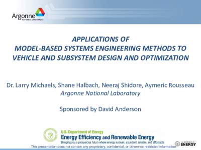 APPLICATIONS OF MODEL-BASED SYSTEMS ENGINEERING METHODS TO VEHICLE AND SUBSYSTEM DESIGN AND OPTIMIZATION Dr. Larry Michaels, Shane Halbach, Neeraj Shidore, Aymeric Rousseau Argonne National Laboratory Sponsored by David 
