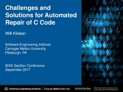 Challenges and Solutions for Automated Repair of C Code Will Klieber Software Engineering Institute Carnegie Mellon University