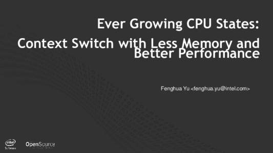 Ever Growing CPU States: Context Switch with Less Memory and Better Performance Fenghua Yu <fenghua.yu@intel.com>  1
