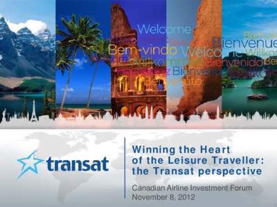 Winning the Heart of the Leisure Traveller: the Transat perspective Canadian Airline Investment Forum November 8, 2012