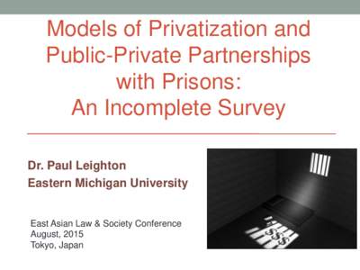 Models of Privatization and Public-Private Partnerships with Prisons: An Incomplete Survey Dr. Paul Leighton Eastern Michigan University