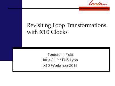 Revisiting Loop Transformations with X10 Clocks Tomofumi Yuki Inria / LIP / ENS Lyon X10 Workshop 2015