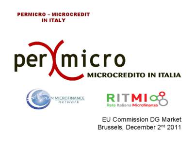 PERMICRO – MICROCREDIT IN ITALY EU Commission DG Market Brussels, December 2nd 2011