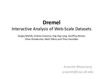 Dremel Interactive Analysis of Web-Scale Datasets Sergey Melnik, Andrey Gubarev, Jing Jing Long, Geoffrey Romer, Shiva Shivakumar, Matt Tolton,and Theo Vassilakis  Aravinth Bheemaraj