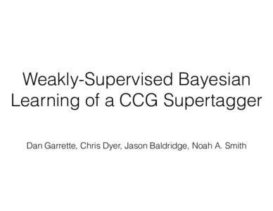 Weakly-Supervised Bayesian Learning of a CCG Supertagger Dan Garrette, Chris Dyer, Jason Baldridge, Noah A. Smith Type-Level Supervision