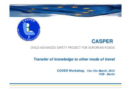 CASPER CHILD ADVANCED SAFETY PROJECT FOR EUROPEAN ROADS Transfer of knowledge to other mode of travel COVER Workshop, 13th-15th March, 2012 TUB - Berlin