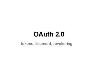 OAuth 2.0 tokens, lösenord, revokering Varför? ● Ge en tjänst eller applikation tillgång att läsa/skapa data åt användaren