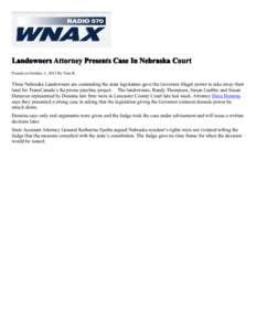 Landowners Attorney Presents Case In Nebraska Court Posted on October 1, 2013 By Tom R. Three Nebraska Landowners are contending the state legislature gave the Governor illegal power to take away their land for TransCana
