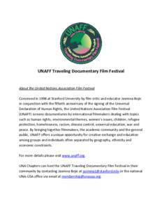 UNAFF Traveling Documentary Film Festival  About the United Nations Association Film Festival Conceived in 1998 at Stanford University by film critic and educator Jasmina Bojic in conjunction with the fiftieth anniversar