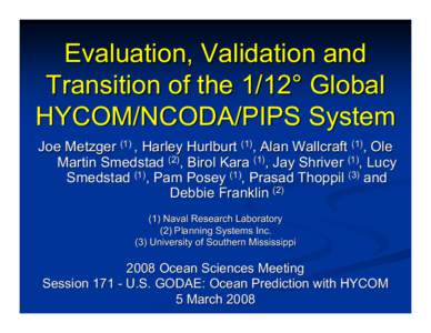 Evaluation, Validation and Transition of the 1/12° Global HYCOM/NCODA/PIPS System Joe Metzger (1) , Harley Hurlburt (1), Alan Wallcraft (1), Ole Martin Smedstad (2), Birol Kara (1), Jay Shriver (1), Lucy Smedstad (1), P