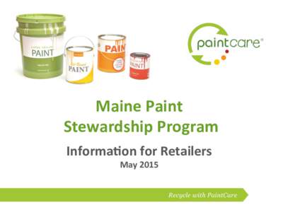 Maine	
  Paint	
   	
  Stewardship	
  Program	
   	
   Informa5on	
  for	
  Retailers	
   May	
  2015	
  