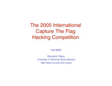 The 2005 International Capture The Flag Hacking Competition Fall 2005 Giovanni Vigna University of California Santa Barbara