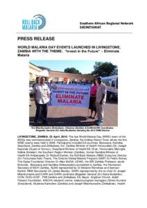 Southern African Regional Network SECRETARIAT PRESS RELEASE WORLD MALARIA DAY EVENTS LAUNCHED IN LIVINGSTONE, ZAMBIA WITH THE THEME: “Invest in the Future” – Eliminate