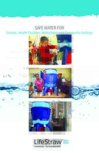 SAFE WATER FOR Schools, Health Facilities, Workplaces and Community Settings LifeStraw® Community is ideal for addressing safe water in: SCHOOLS
