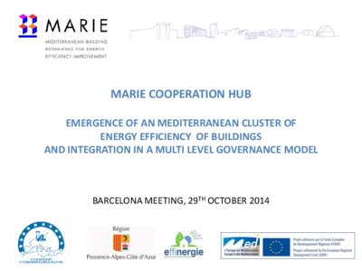 MARIE COOPERATION HUB EMERGENCE OF AN MEDITERRANEAN CLUSTER OF ENERGY EFFICIENCY OF BUILDINGS AND INTEGRATION IN A MULTI LEVEL GOVERNANCE MODEL  BARCELONA MEETING, 29TH OCTOBER 2014