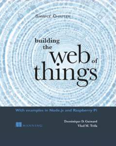 SAMPLE CHAPTER  Building the Web of Things WITH EXAMPLES IN NODE.JS AND RASPBERRY PI by Dominique D. Guinard Vlad M. Trifa