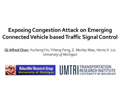 Exposing	Congestion	Attack	on	Emerging	 Connected	Vehicle	based	Traffic	Signal	Control	 Qi	Alfred	Chen,	Yucheng	Yin,	Yiheng	Feng,	Z.	Morley	Mao,	Henry	X.	Liu University	of	Michigan	  Background:	Connected	Vehicle	techno