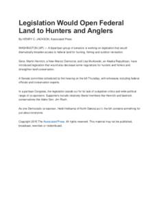 Legislation Would Open Federal Land to Hunters and Anglers By HENRY C. JACKSON, Associated Press WASHINGTON (AP) — A bipartisan group of senators is working on legislation that would dramatically broaden access to fede