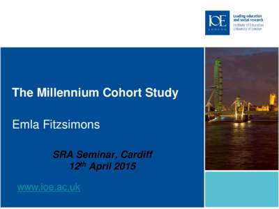 The Millennium Cohort Study Emla Fitzsimons SRA Seminar, Cardiff 12th Aprilwww.ioe.ac.uk
