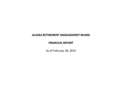 ALASKA RETIREMENT MANAGEMENT BOARD FINANCIAL REPORT As of February 28, 2014 ALASKA RETIREMENT MANAGEMENT BOARD Schedule of Investment Income and Changes in Invested Assets by Fund