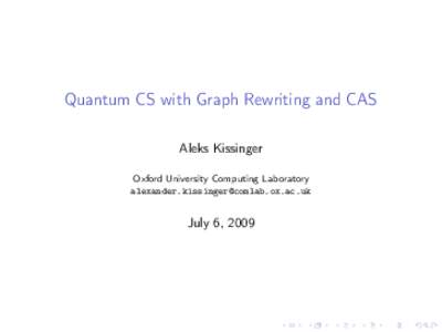 Quantum CS with Graph Rewriting and CAS Aleks Kissinger Oxford University Computing Laboratory   July 6, 2009