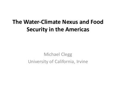 The	Water-Climate	Nexus	and	Food	 Security	in	the	Americas Michael	Clegg University	of	California,	Irvine