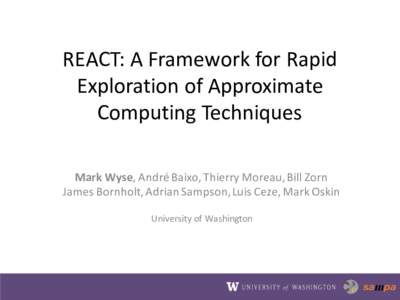 REACT:	
  A	
  Framework	
  for	
  Rapid	
   Exploration	
  of	
  Approximate	
   Computing	
  Techniques Mark	
  Wyse,	
  André	
  Baixo,	
  Thierry	
  Moreau,	
  Bill	
  Zorn James	
  Bornholt,	
  Ad