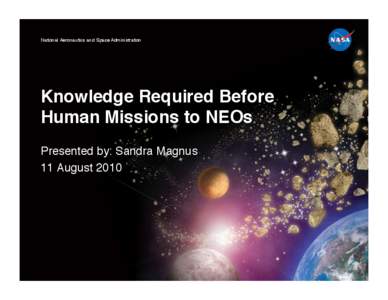 National Aeronautics and Space Administration!  Knowledge Required Before Human Missions to NEOs! Presented by: Sandra Magnus! 11 August 2010!