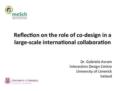 Reﬂec%on	on	the	role	of	co-design	in	a	 large-scale	interna%onal	collabora%on		 Dr.	Gabriela	Avram Interac2on	Design	Centre	 University	of	Limerick		 Ireland